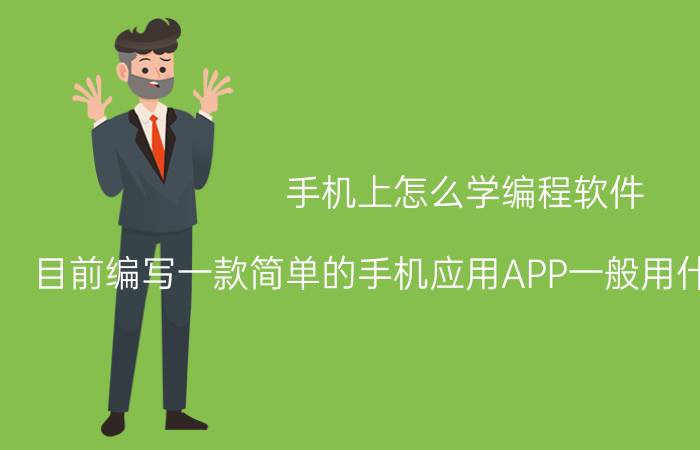 手机上怎么学编程软件 目前编写一款简单的手机应用APP一般用什么编程语言？